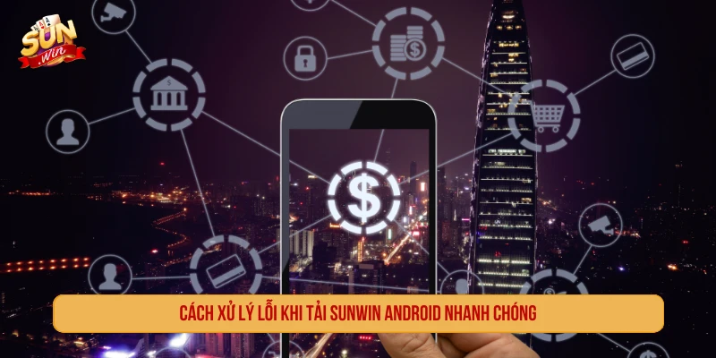 Tải SUNWIN Android Giải Trí Đỉnh Cao Trên Điện Thoại Của Bạn Cách xử lý lỗi khi tải SUNWIN Android nhanh chóng
