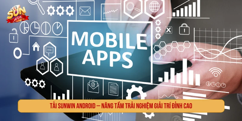 Tải SUNWIN Android Giải Trí Đỉnh Cao Trên Điện Thoại Của Bạn Tải SUNWIN Android